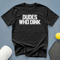 Black t-shirt with white text "DUDES WHO DINK".