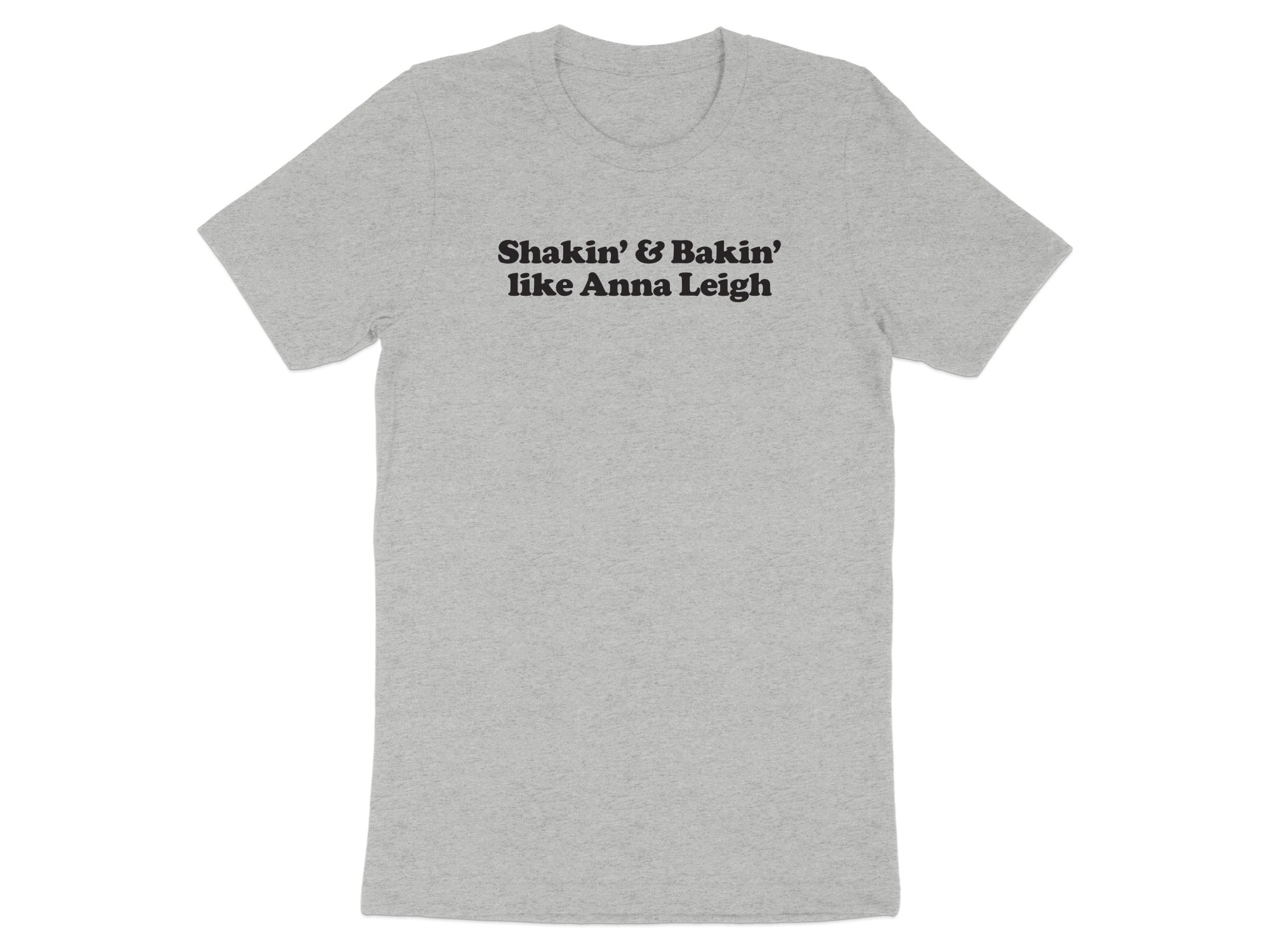 Grey t-shirt with black text that reads "Shakin' & Bakin' like Anna Leigh".